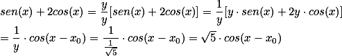sen(x) + 2cos(x) = \frac{y}{y} [sen(x) + 2cos(x)] = \frac{1}{y} [y \cdot sen(x) + 2y \cdot cos(x)] \\ = \frac{1}{y} \cdot cos(x-x_0) = \frac{1}{\frac{1}{\sqrt{5}}} \cdot cos(x - x_0) = \sqrt{5} \cdot cos(x - x_0)
